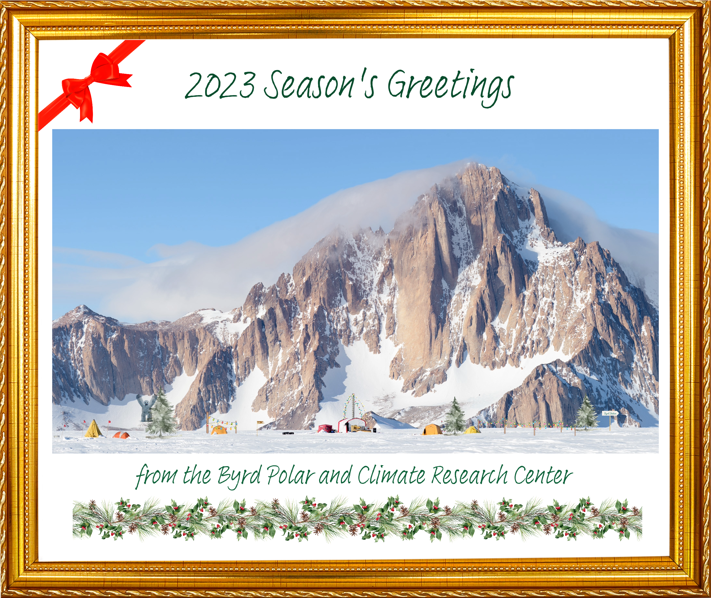 The Byrd Center Holiday card: an image of a mountain covered with snow with trees and tents at the base under blue sky and white clouds with a bow at the top left edge of the framed image with text saying 2023 Season's Greetings and at the bottom says from The Byrd Polar and Climate Research Center with garland under it.