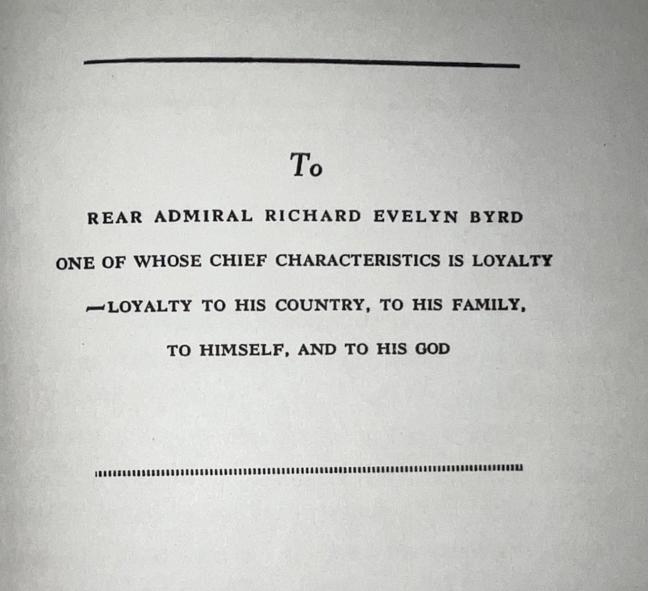 Book dedication page: To Rear Admiral Richard Evelyn Byrd One of Whose Chief Characteristics is Loyalty ~ Loyalty to his country, to his family, to himself and to his God